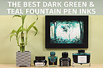The Best Dark Green and Teal Fountain Pen Inks